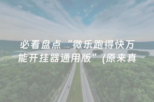 必看盘点“微乐跑得快万能开挂器通用版”(原来真的有挂)-抖音