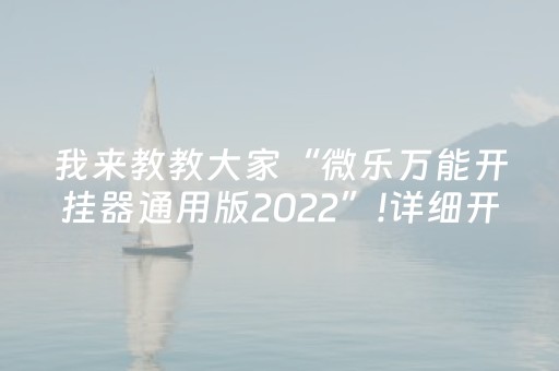 我来教教大家“微乐万能开挂器通用版2022”!详细开挂教程-抖音