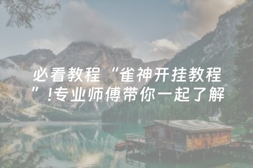 必看教程“雀神开挂教程”!专业师傅带你一起了解（详细教程）-抖音