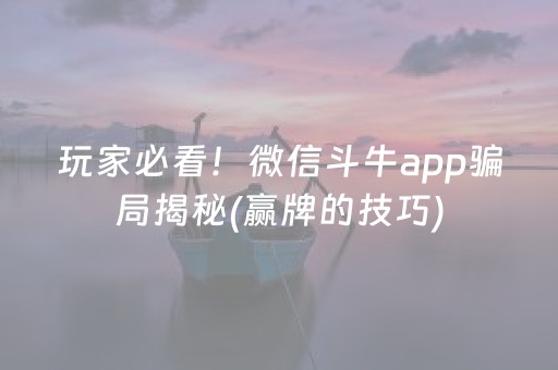 玩家必看！微信斗牛app骗局揭秘(赢牌的技巧)