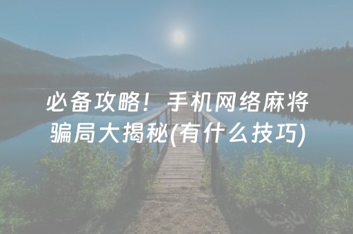 必备攻略！手机网络麻将骗局大揭秘(有什么技巧)