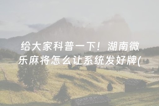 给大家科普一下！湖南微乐麻将怎么让系统发好牌(怎么让系统给你发好牌)