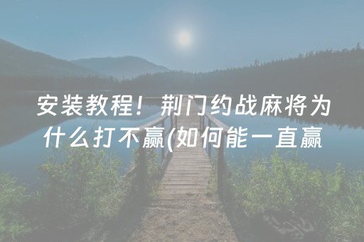 安装教程！荆门约战麻将为什么打不赢(如何能一直赢)