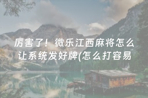 厉害了！微乐江西麻将怎么让系统发好牌(怎么打容易赢)