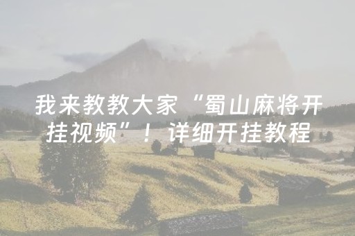 我来教教大家“蜀山麻将开挂视频”！详细开挂教程（确实真的有挂)-抖音