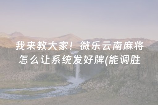 我来教大家！微乐云南麻将怎么让系统发好牌(能调胜率吗)