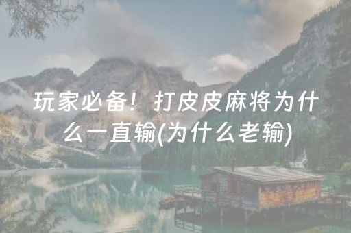 玩家必备！打皮皮麻将为什么一直输(为什么老输)