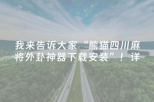 我来告诉大家“熊猫四川麻将外卦神器下载安装”！详细开挂教程（确实真的有挂)-抖音