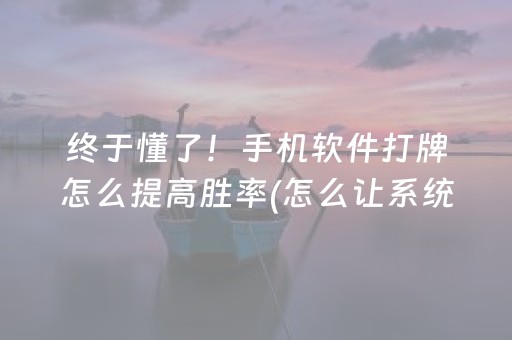 终于懂了！手机软件打牌怎么提高胜率(怎么让系统给好牌)