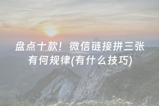 盘点十款！微信链接拼三张有何规律(有什么技巧)