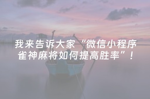 我来告诉大家“微信小程序雀神麻将如何提高胜率”!详细开挂教程-抖音