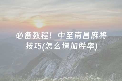 必备教程！中至南昌麻将技巧(怎么增加胜率)