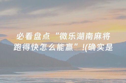 必看盘点“微乐湖南麻将跑得快怎么能赢”!(确实是有挂)-抖音