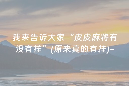 我来告诉大家“皮皮麻将有没有挂”(原来真的有挂)-抖音