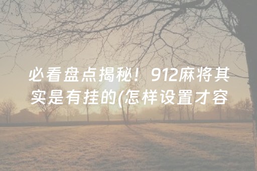 必看盘点揭秘！912麻将其实是有挂的(怎样设置才容易赢)