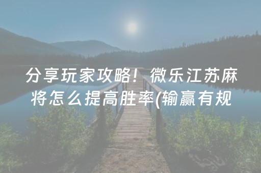 分享玩家攻略！微乐江苏麻将怎么提高胜率(输赢有规律)