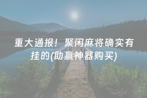 重大通报！聚闲麻将确实有挂的(助赢神器购买)