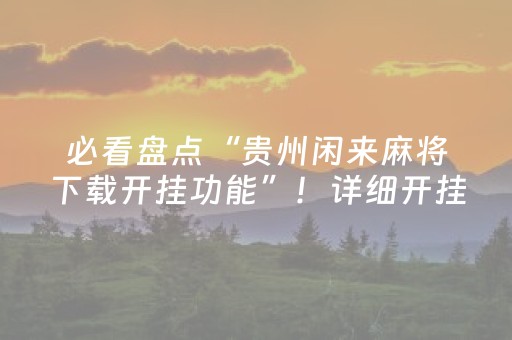 必看盘点“贵州闲来麻将下载开挂功能”！详细开挂教程（确实真的有挂)-抖音