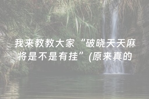 我来教教大家“破晓天天麻将是不是有挂”(原来真的有挂)-抖音