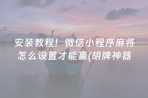 安装教程！微信小程序麻将怎么设置才能赢(胡牌神器有猫腻吗)