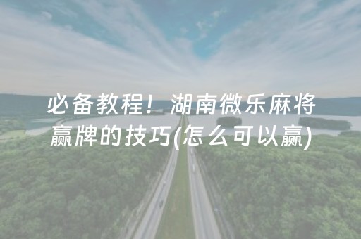 必备教程！湖南微乐麻将赢牌的技巧(怎么可以赢)