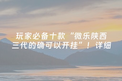 玩家必备十款“微乐陕西三代的确可以开挂”！详细开挂教程（确实真的有挂)-抖音