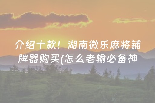 介绍十款！湖南微乐麻将铺牌器购买(怎么老输必备神器)