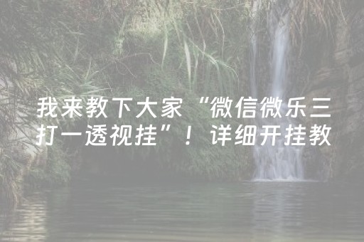 我来教下大家“微信微乐三打一透视挂”！详细开挂教程（确实真的有挂)-抖音