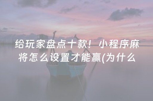 给玩家盘点十款！小程序麻将怎么设置才能赢(为什么牌一直很差)