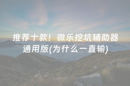 推荐十款！微乐挖坑辅助器通用版(为什么一直输)