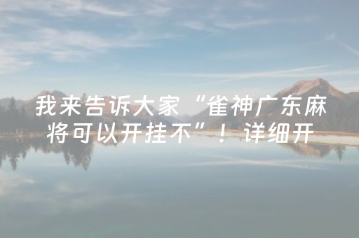 我来告诉大家“雀神广东麻将可以开挂不”！详细开挂教程（确实真的有挂)-抖音