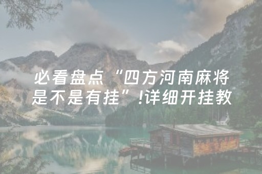 必看盘点“四方河南麻将是不是有挂”!详细开挂教程-抖音