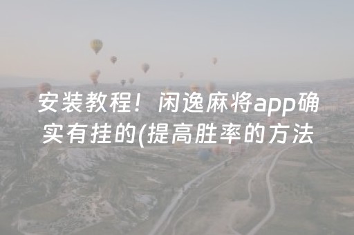 安装教程！闲逸麻将app确实有挂的(提高胜率的方法)