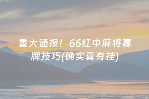 重大通报！66红中麻将赢牌技巧(确实真有挂)