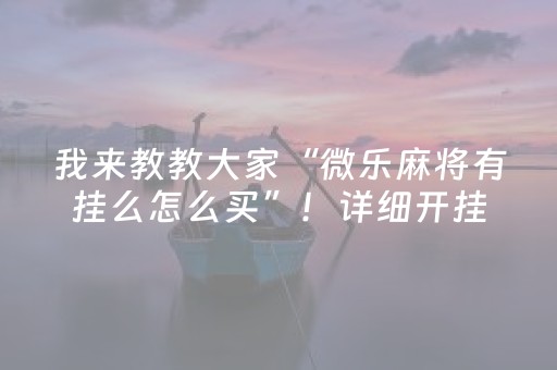 我来教教大家“微乐麻将有挂么怎么买”！详细开挂教程（确实真的有挂)-抖音