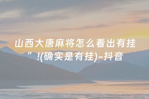 山西大唐麻将怎么看出有挂”!(确实是有挂)-抖音