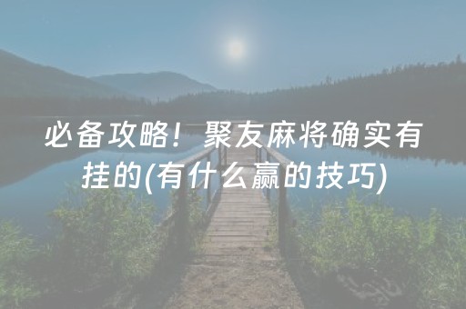 必备攻略！聚友麻将确实有挂的(有什么赢的技巧)