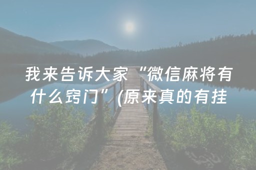 我来告诉大家“微信麻将有什么窍门”(原来真的有挂)-抖音