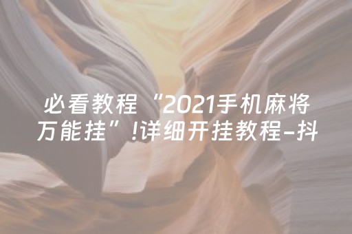 必看教程“2021手机麻将万能挂”!详细开挂教程-抖音