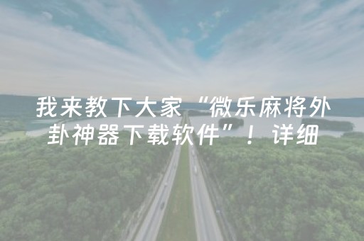 我来教下大家“微乐麻将外卦神器下载软件”！详细开挂教程（确实真的有挂)-抖音