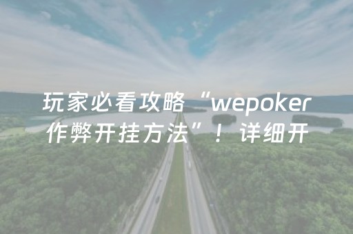 玩家必看攻略“wepoker作弊开挂方法”！详细开挂教程（确实真的有挂)-抖音