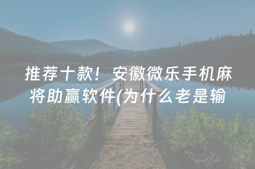 推荐十款！安徽微乐手机麻将助赢软件(为什么老是输呢)