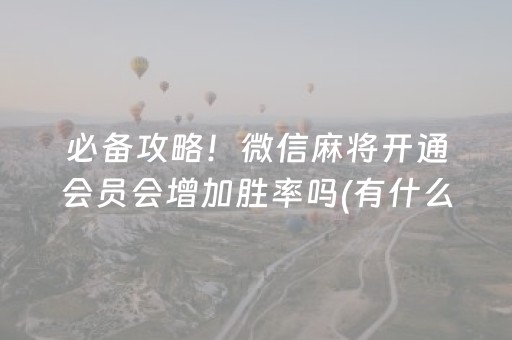 必备攻略！微信麻将开通会员会增加胜率吗(有什么能赢的方法)