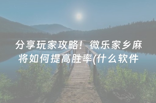 分享玩家攻略！微乐家乡麻将如何提高胜率(什么软件可以赢)