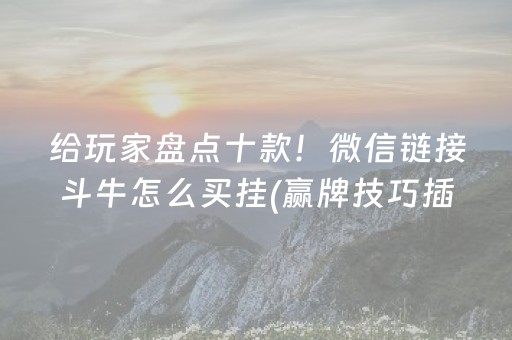 给玩家盘点十款！微信链接斗牛怎么买挂(赢牌技巧插件安装)