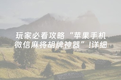 玩家必看攻略“苹果手机微信麻将胡牌神器”!详细开挂教程-抖音