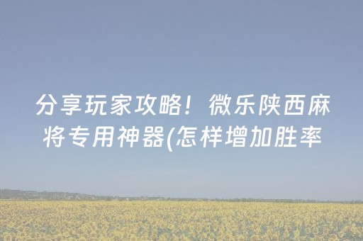 分享玩家攻略！微乐陕西麻将专用神器(怎样增加胜率)