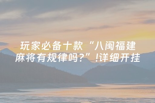 玩家必备十款“八闽福建麻将有规律吗?”!详细开挂教程-抖音