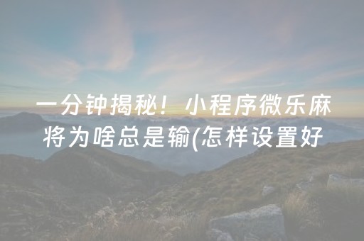 一分钟揭秘！小程序微乐麻将为啥总是输(怎样设置好牌)