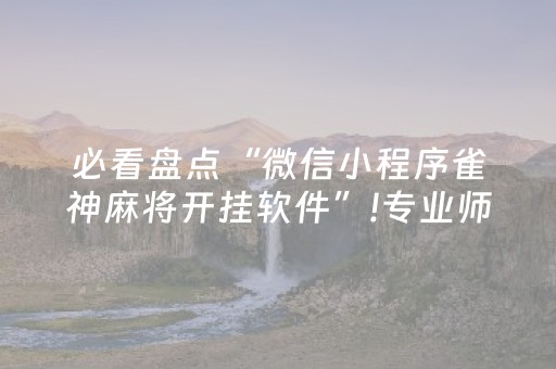 必看盘点“微信小程序雀神麻将开挂软件”!专业师傅带你一起了解（详细教程）-抖音